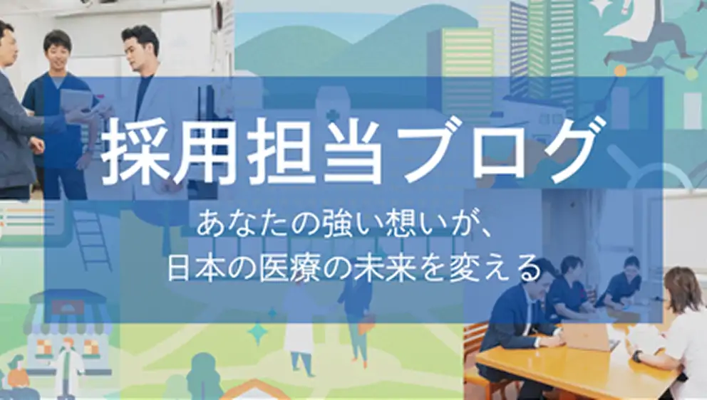 採用担当ブログ あなたの強い想いが、日本の医療の未来を変える