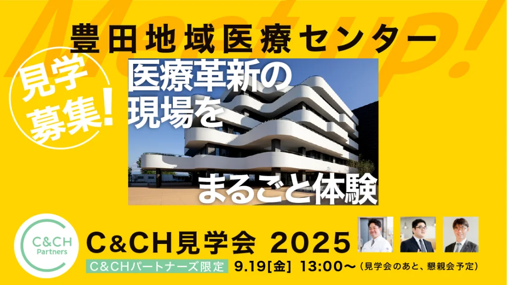 【C&CHパートナーズ会員限定】9/19(金) C&CH見学会 Meet up!豊田地域医療センター開催のご案内